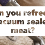 Can you refreeze vacuum sealed meat