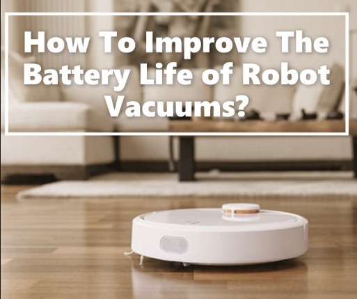 How To Improve The Battery Life of Robot Vacuums?