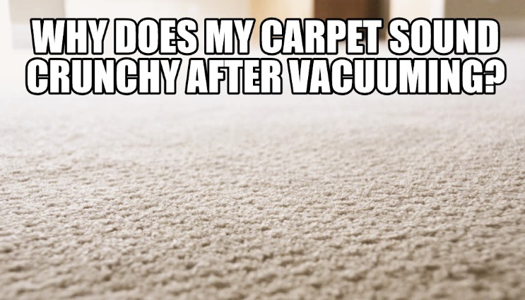 Why Does My Carpet Sound Crunchy After Vacuuming?