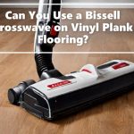 Can You Use a Bissell Crosswave on Vinyl Plank Flooring